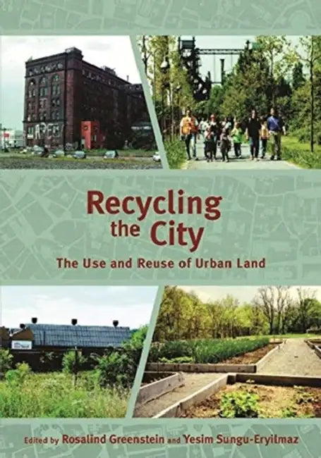 Recycling the City: The Use and Reuse of Urban Land by Rosalind Greenstein, Yesim Sungu-Eryilmaz