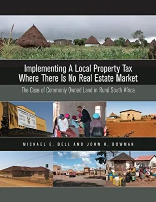 Implementing a Local Property Tax Where There Is No Real Estate Market: The Case of Commonly Owned Land in Rural South Africa by Michael E. Bell, John H. Bowman