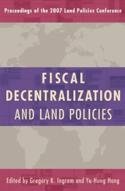 Fiscal Decentralization and Land Policies by Gregory K. Ingram, Yu-Hung Hong