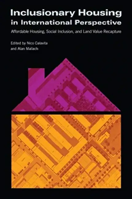 Inclusionary Housing in International Perspective: Affordable Housing, Social Inclusion, and Land Value Recapture by Nico Calavita, Alan Mallach
