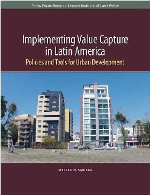 Implementing Value Capture in Latin America: Policies and Tools for Urban Development by Martim O. Smolka