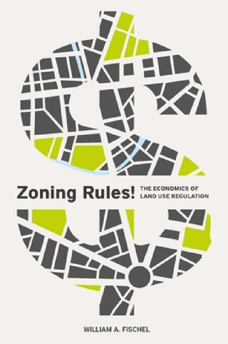 Zoning Rules!: The Economics of Land Use Regulation by William A. Fischel