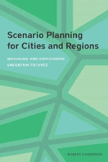Scenario Planning for Cities and Regions: Managing and Envisioning Uncertain Futures by Robert Goodspeed