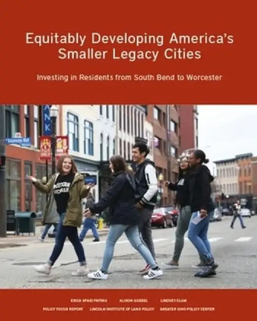 Equitably Developing America's Smaller Legacy Cities: Investing in Residents from South Bend to Worcester by Alison Goebel