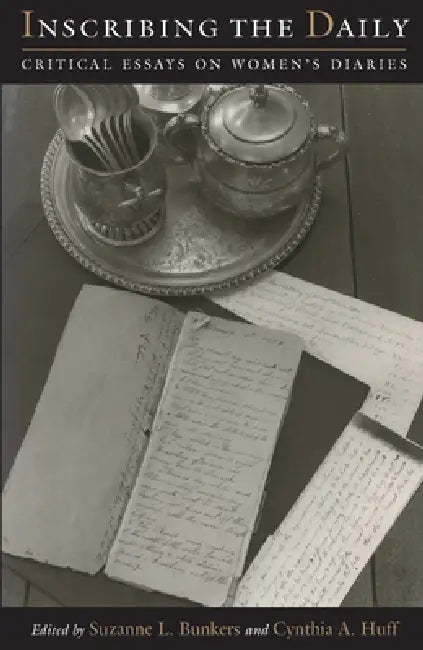 Inscribing the Daily: Critical Essays on Women's Diaries by Suzanne L. Bunkers, Cynthia Anne Huff