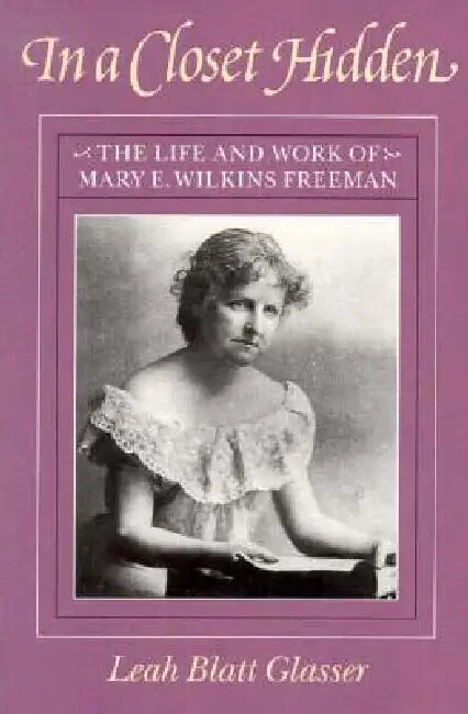 In a Closet Hidden: The Life and Work of Mary E. Wilkins Freeman by Leah Blatt Glasser