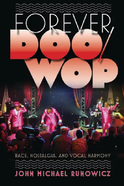 Forever Doo-Wop: Race, Nostalgia, and Vocal Harmony by John Michael Runowicz