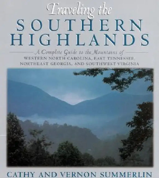 Traveling the Southern Highlands: A Complete Guide to the Mountains of Western North Carolina, East Tennessee, Northeast Georgia, and Southwest Virgin by Cathy Summerlin