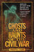 Ghosts and Haunts of the Civil War: Authentic Accounts of the Strange and Unexplained by Christopher Coleman