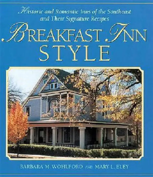Breakfast Inn Style: Historic and Romantic Inns of the Southeast and Their Signature Recipes by Barbara Wohlford