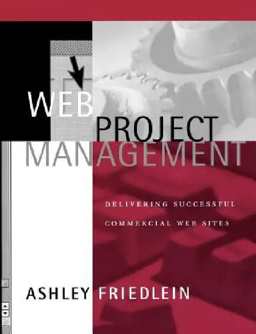 Web Project Management: Delivering Successful Commercial Web Sites by Ashley Friedlein