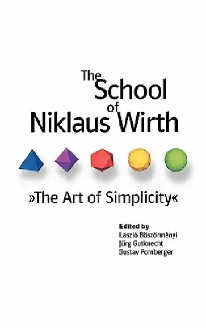 The School of Niklaus Wirth: The Art of Simplicity by Laszlo Boszormenyi