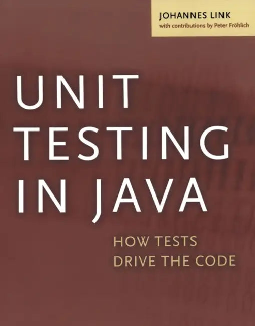 Unit Testing in Java: How Tests Drive the Code by Johannes Link, Peter Frohlich