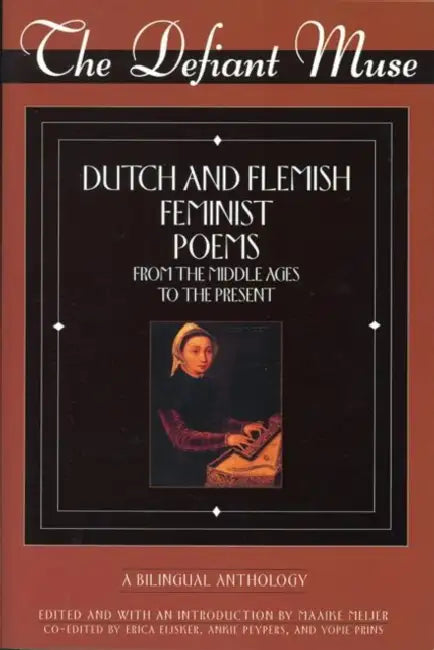 The Defiant Muse: Dutch and Flemish Feminist Poems Fro: A Bilingual Anthology by Maaike Meijer, Erica Eijsko, Ankie Peypers