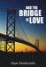 And the Bridge Is Love by Faye Moskowitz
