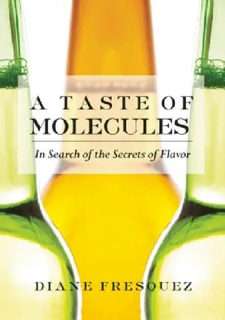 A Taste of Molecules: In Search of the Secrets of Flavor by Diane Fresquez