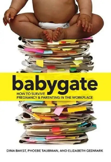 Babygate: How to Survive Pregnancy and Parenting in the Workplace by Dina Bakst