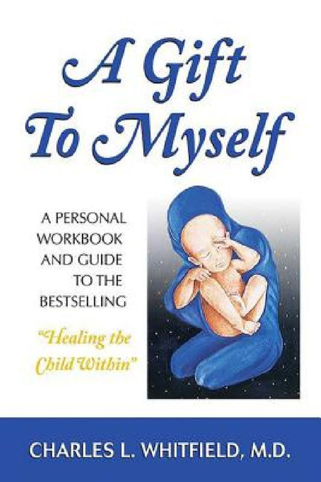 A Gift to Myself: A Personal Workbook and Guide to Healing the Child Within by Charles Whitfield