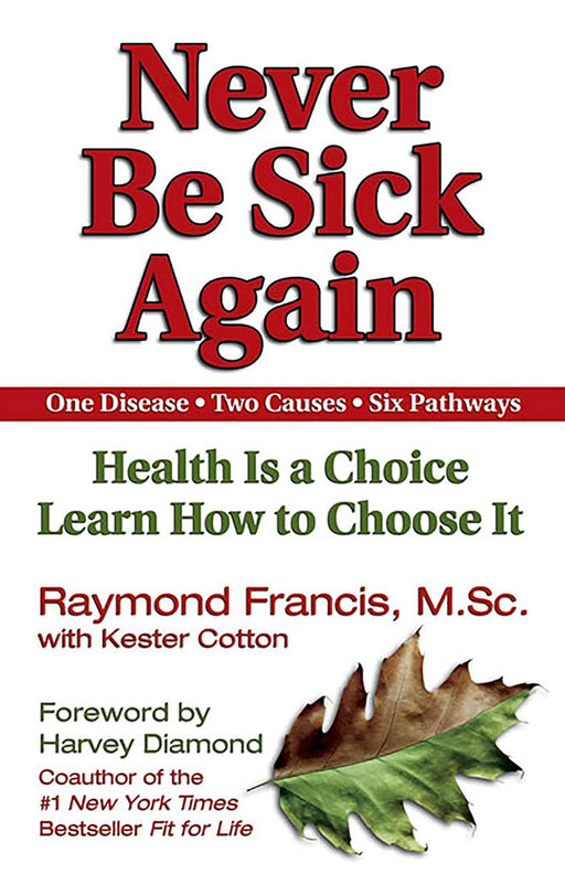 Never Be Sick Again: Health Is a Choice, Learn How to Choose It by Raymond Francis