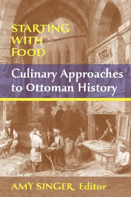 Starting with Food: Culinary Approaches to Ottoman History. Edited by Amy Singer by Amy Singer