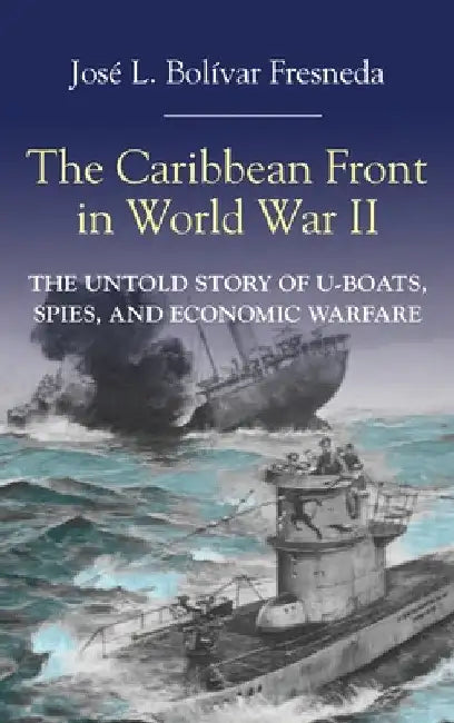The Caribbean Front in World War II by José L. Bolívar
