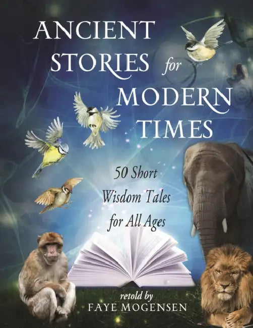 Ancient Stories for Modern Times: 50 Short Wisdom Tales for All Ages by Faye Mogensen