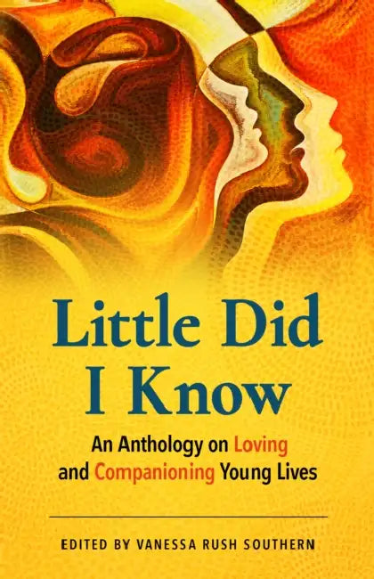 Little Did I Know: An Anthology on Loving and Companioning Young Lives by Vanessa Rush Southern