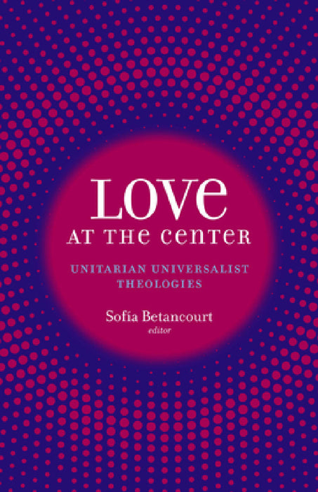 Love at the Center: Unitarian Universalist Theologies by Sofía Betancourt
