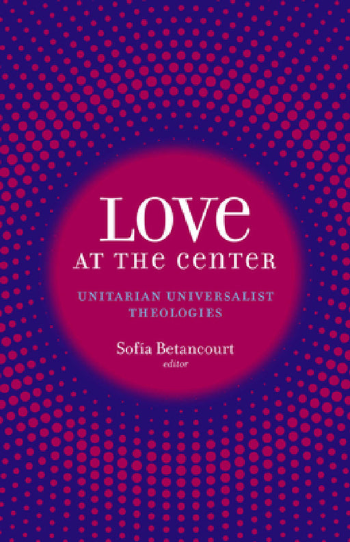 Love at the Center: Unitarian Universalist Theologies by Sofía Betancourt