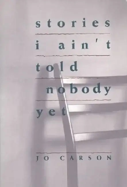Stories I Ain't Told Nobody Yet: Selections from the People Pieces by Jo Carson