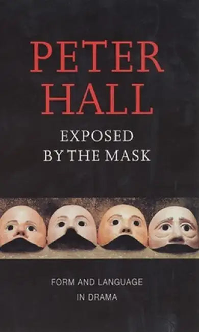 Exposed by the Mask: Form and Language in Drama by Peter Hall