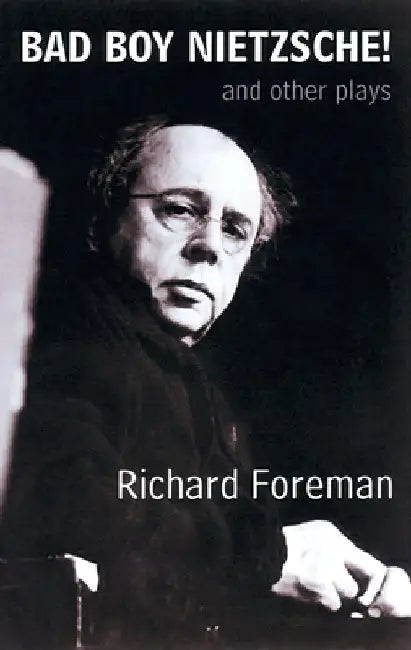 Bad Boy Nietzsche! and Other Plays by Richard Foreman