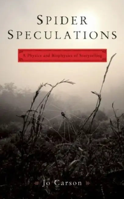 Spider Speculations: A Physics and Biophysics of Storytelling by Jo Carson