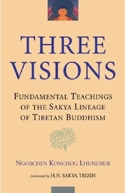 Three Visions: Fundamental Teachings of the Sakya Lineage of Tibetan Buddhism by Ngorchen Konchog Lhundrub