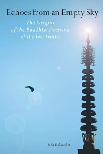 Echoes from an Empty Sky: The Origins of the Buddhist Doctrine of the Two Truths by John B. Buescher