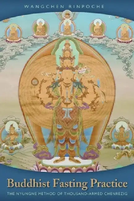 Buddhist Fasting Practice: The Nyungne Method of Thousand Armed Chenrezig by Wangchen Rinpoche
