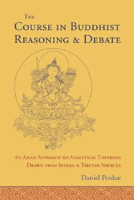 The Course in Buddhist Reasoning and Debate: An Asian Approach to Analytical Thinking Drawn from Indian and Tibetan Sources by Daniel Perdue