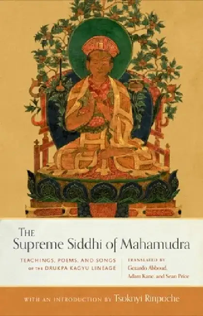 The Supreme Siddhi of Mahamudra: Teachings, Poems, and Songs of the Drukpa Kagyu Lineage by Sean Price
