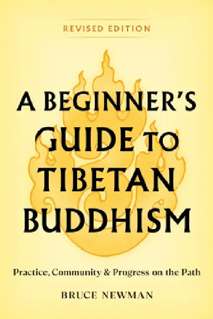 A Beginner's Guide to Tibetan Buddhism: Practice, Community, and Progress on the Path by Bruce Newman