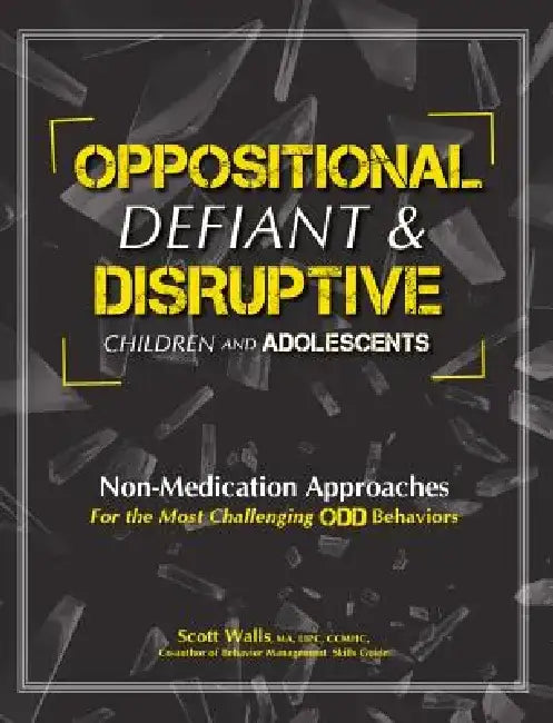 Oppositional, Defiant & Disruptive Children and Adolescents: Non-Medication Approaches for the Most Challenging Odd Behaviors by Scott Walls