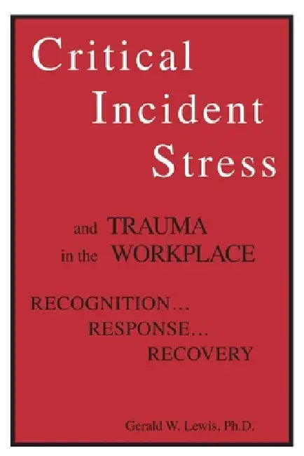 Critical Incident Stress And Trauma In The Workplace: Recognition... Response... Recovery by Gerald W. Lewis