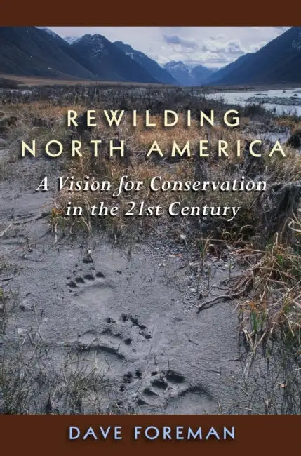Rewilding North America: A Vision for Conservation in the 21st Century by Dave Foreman