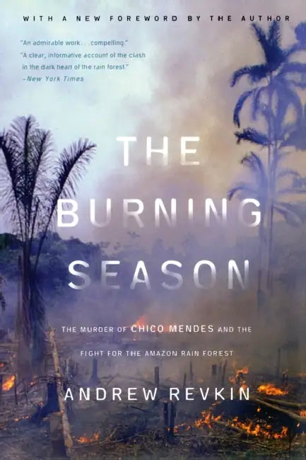 The Burning Season: The Murder of Chico Mendes and the Fight for the Amazon Rain Forest by Andrew Revkin