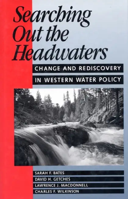 Searching Out the Headwaters: Change and Rediscovery in Western Water Policy by Sarah F. Bates, David H. Getches, Lawrence MacDonnell