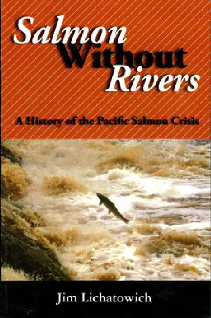 Salmon Without Rivers: A History of the Pacific Salmon Crisis by Jim Lichatowich, James A. Lichatowich