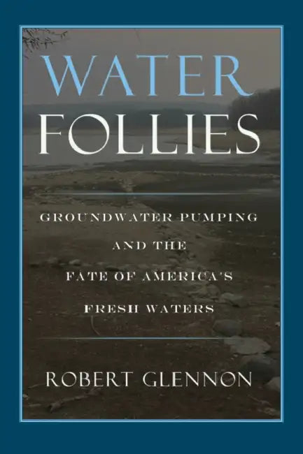 Water Follies: Groundwater Pumping and the Fate of America's Fresh Waters by Robert Jerome Glennon