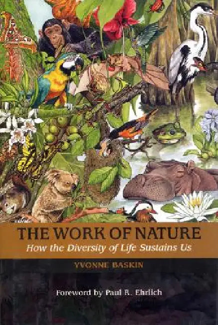 The Work of Nature: How the Diversity of Life Sustains Us by Yvonne Baskin, Harold a. Mooney, Jane Lubchenco