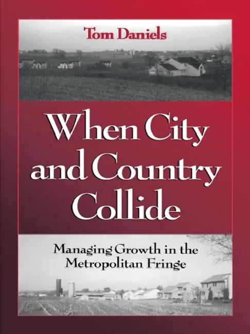 When City and Country Collide: Managing Growth in the Metropolitan Fringe by Tom Daniels