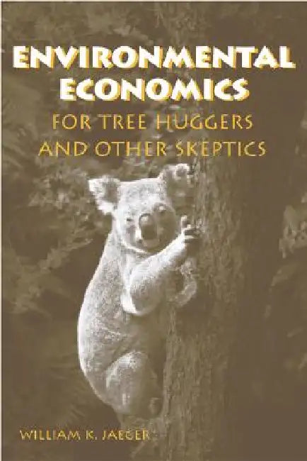Environmental Economics for Tree Huggers and Other Skeptics by William K. Jaeger