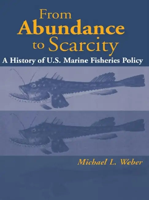 From Abundance to Scarcity: A History of U.S. Marine Fisheries Policy by Michael L. Weber
